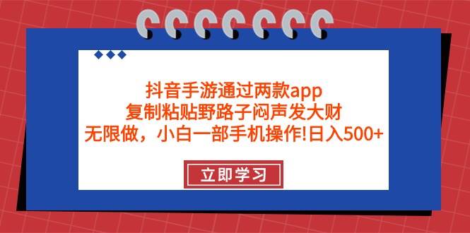 抖音手游通过两款app，复制粘贴野路子闷声发大财，无限做 一部手机日入500+-蓝图副业