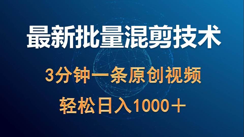 最新批量混剪技术撸收益热门领域玩法，3分钟一条原创视频，轻松日入1000＋-蓝图副业