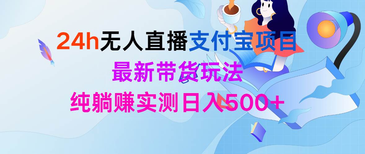 24h无人直播支付宝项目，最新带货玩法，纯躺赚实测日入500+-蓝图副业