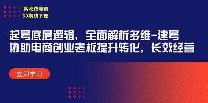 某收费培训39期线下课：起号底层逻辑，全面解析多维 建号，协助电商创业…-蓝图副业