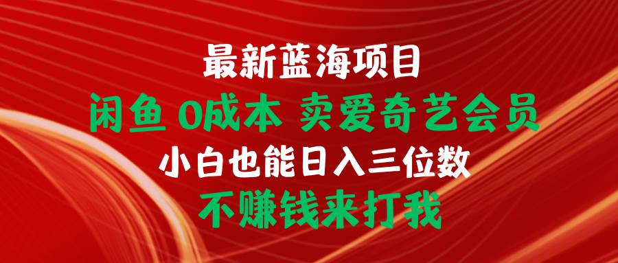 最新蓝海项目 闲鱼0成本 卖爱奇艺会员 小白也能入三位数 不赚钱来打我-蓝图副业