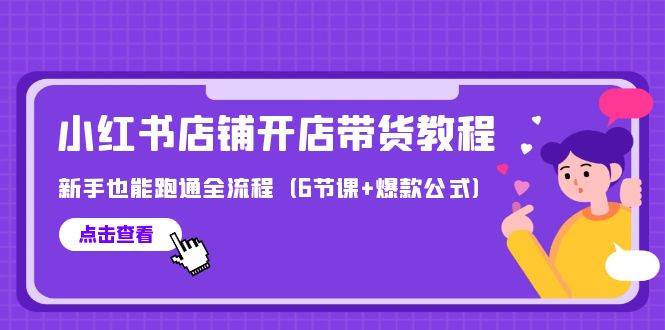 最新小红书店铺开店带货教程，新手也能跑通全流程（6节课+爆款公式）-蓝图副业