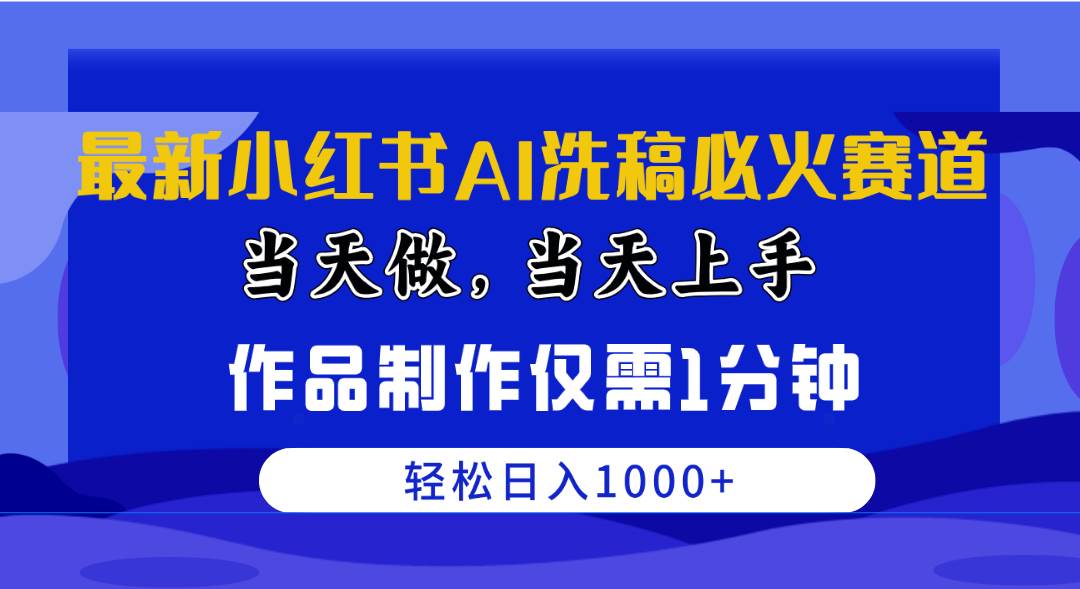最新小红书AI洗稿必火赛道，当天做当天上手 作品制作仅需1分钟，日入1000+-蓝图副业