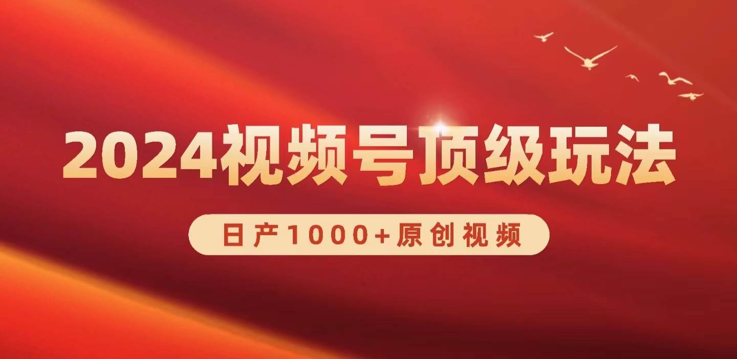 2024视频号新赛道，日产1000+原创视频，轻松实现日入3000+-蓝图副业