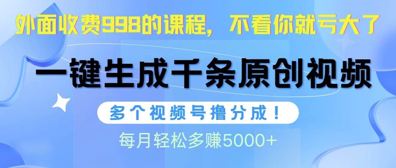 视频号软件辅助日产1000条原创视频，多个账号撸分成收益，每个月多赚5000+-蓝图副业