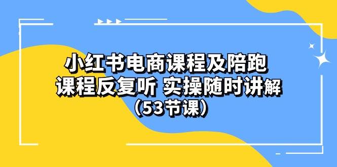 小红书电商课程陪跑课 课程反复听 实操随时讲解 （53节课）-蓝图副业