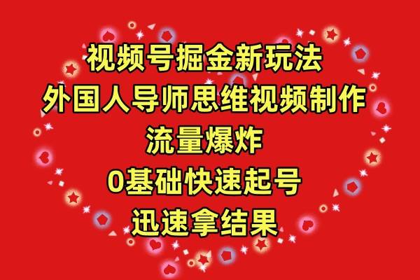 视频号掘金新玩法，外国人导师思维视频制作，流量爆炸，0其础快速起号，…-蓝图副业