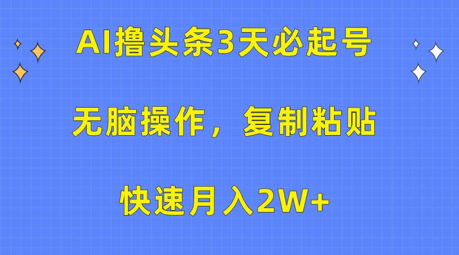 AI撸头条3天必起号，无脑操作3分钟1条，复制粘贴快速月入2W+-蓝图副业