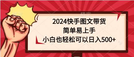 2024快手图文带货，简单易上手，小白也轻松可以日入500+-蓝图副业