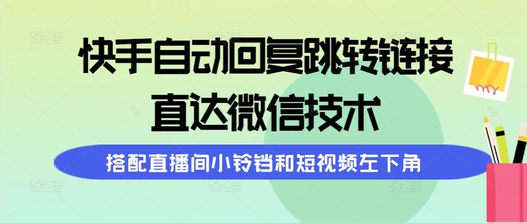 快手自动回复跳转链接，直达微信技术，搭配直播间小铃铛和短视频左下角-蓝图副业