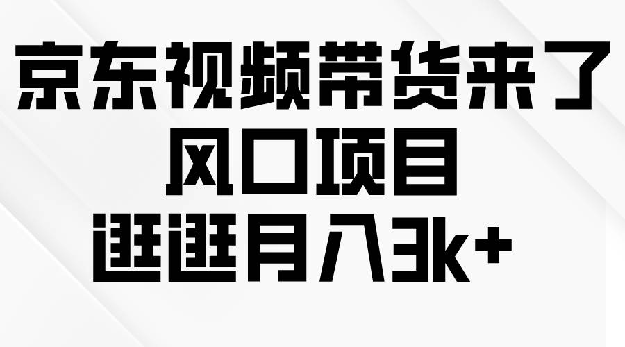 京东短视频带货来了，风口项目，逛逛月入3k+-蓝图副业
