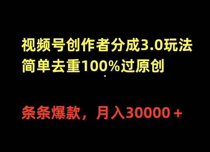 视频号创作者分成3.0玩法，简单去重100%过原创，条条爆款，月入30000＋-蓝图副业