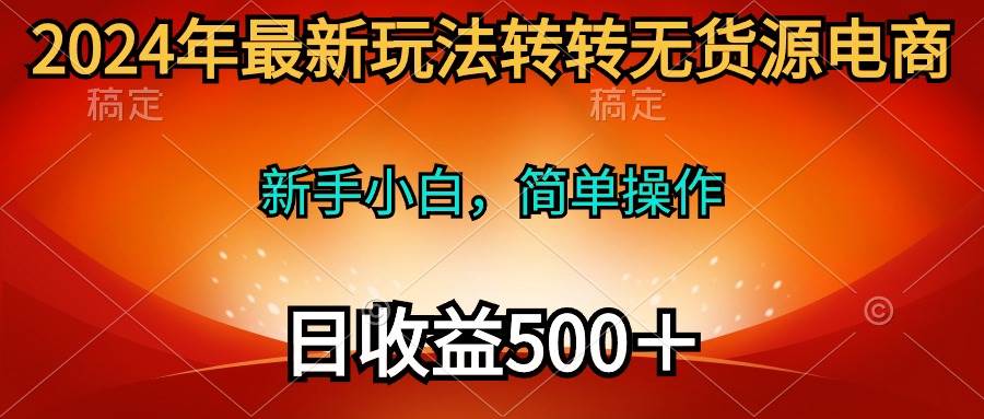 2024年最新玩法转转无货源电商，新手小白 简单操作，长期稳定 日收入500＋-蓝图副业