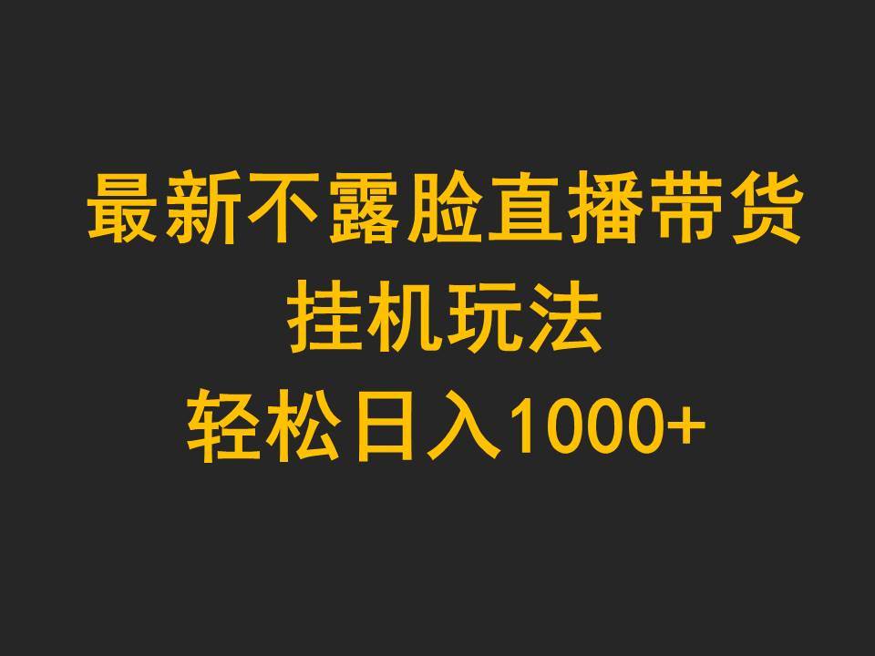 最新不露脸直播带货，挂机玩法，轻松日入1000+-蓝图副业