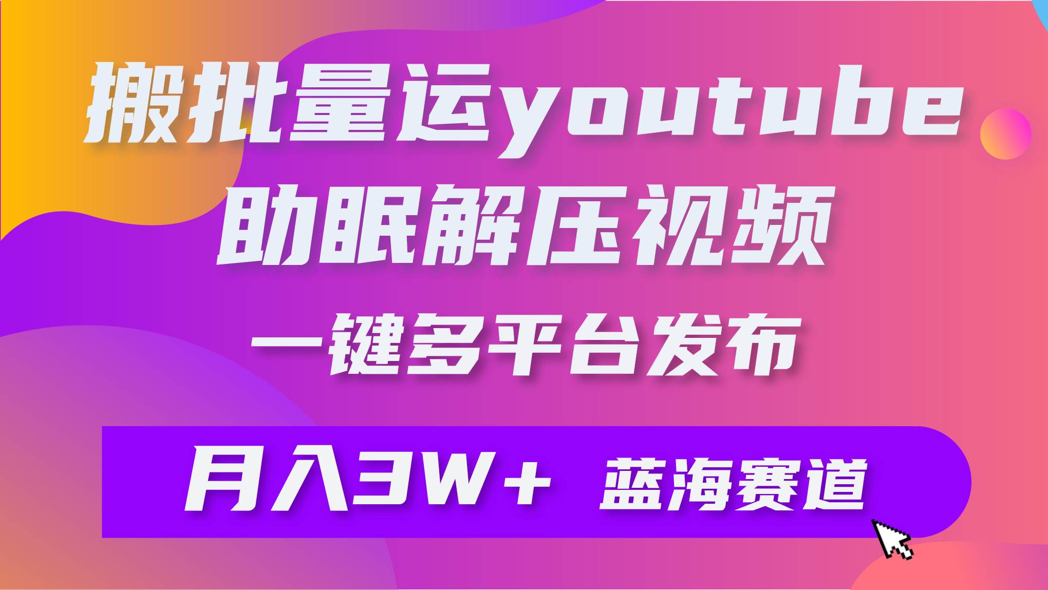 批量搬运YouTube解压助眠视频 一键多平台发布 月入2W+-蓝图副业