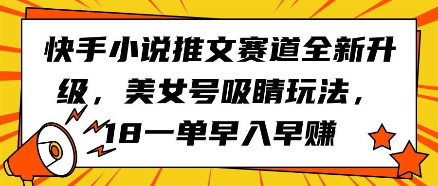 快手小说推文赛道全新升级，美女号吸睛玩法，18一单早入早赚-蓝图副业
