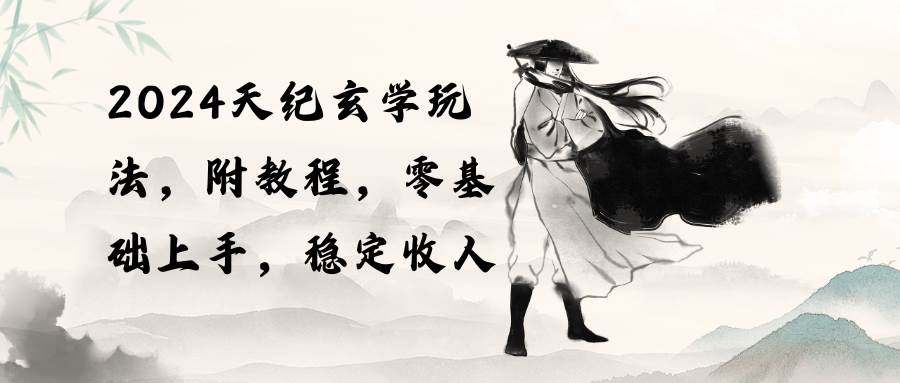 2024天纪玄学玩法，零基础上手，稳定收入（教程+工具）-蓝图副业