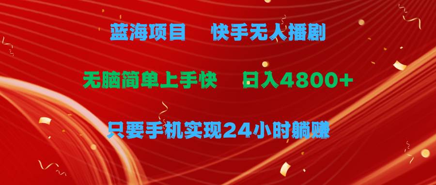 蓝海项目，快手无人播剧，一天收益4800+，手机也能实现24小时躺赚，无脑…-蓝图副业