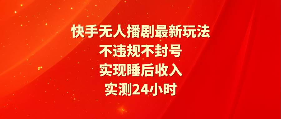 快手无人播剧最新玩法，实测24小时不违规不封号，实现睡后收入-蓝图副业