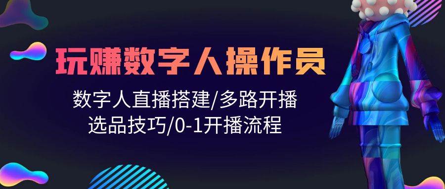 人人都能玩赚数字人操作员 数字人直播搭建/多路开播/选品技巧/0-1开播流程-蓝图副业