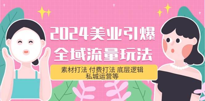 2024美业-引爆全域流量玩法，素材打法 付费打法 底层逻辑 私城运营等(31节)-蓝图副业
