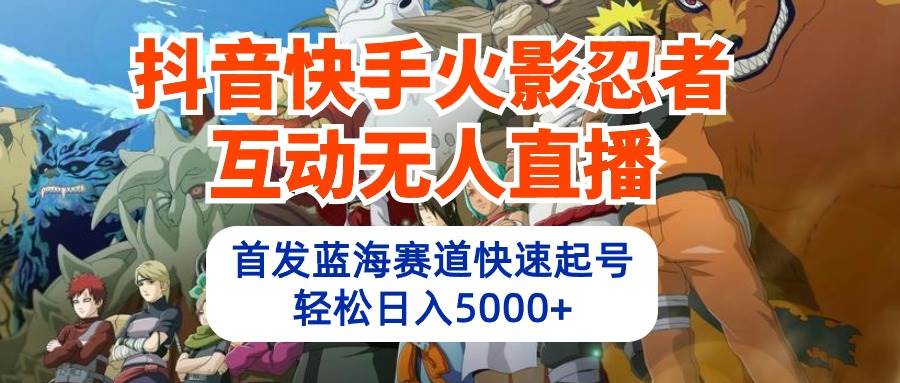 抖音快手火影忍者互动无人直播 蓝海赛道快速起号 日入5000+教程+软件+素材-蓝图副业