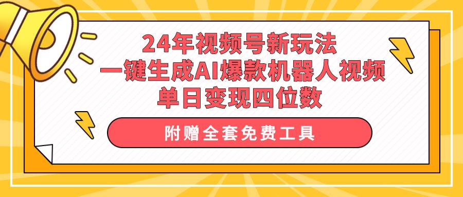 24年视频号新玩法 一键生成AI爆款机器人视频，单日轻松变现四位数-蓝图副业