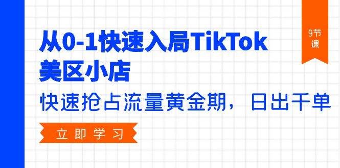 从0-1快速入局TikTok美区小店，快速抢占流量黄金期，日出千单（9节课）-蓝图副业