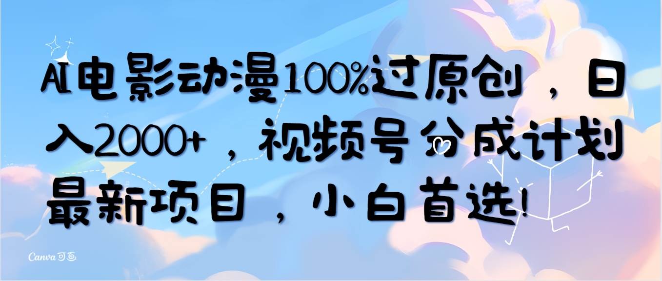 AI电影动漫100%过原创，日入2000+，视频号分成计划最新项目，小白首选！-蓝图副业