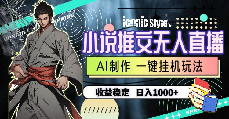 小说推文无人直播一键挂机最新玩法，AI制作，收益稳定，日入1000+-蓝图副业