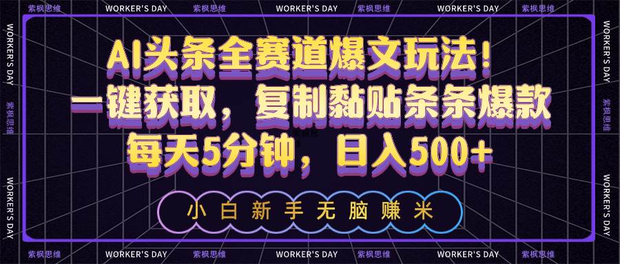 AI头条全赛道爆文玩法！一键获取，复制黏贴条条爆款，每天5分钟，日入500+-蓝图副业