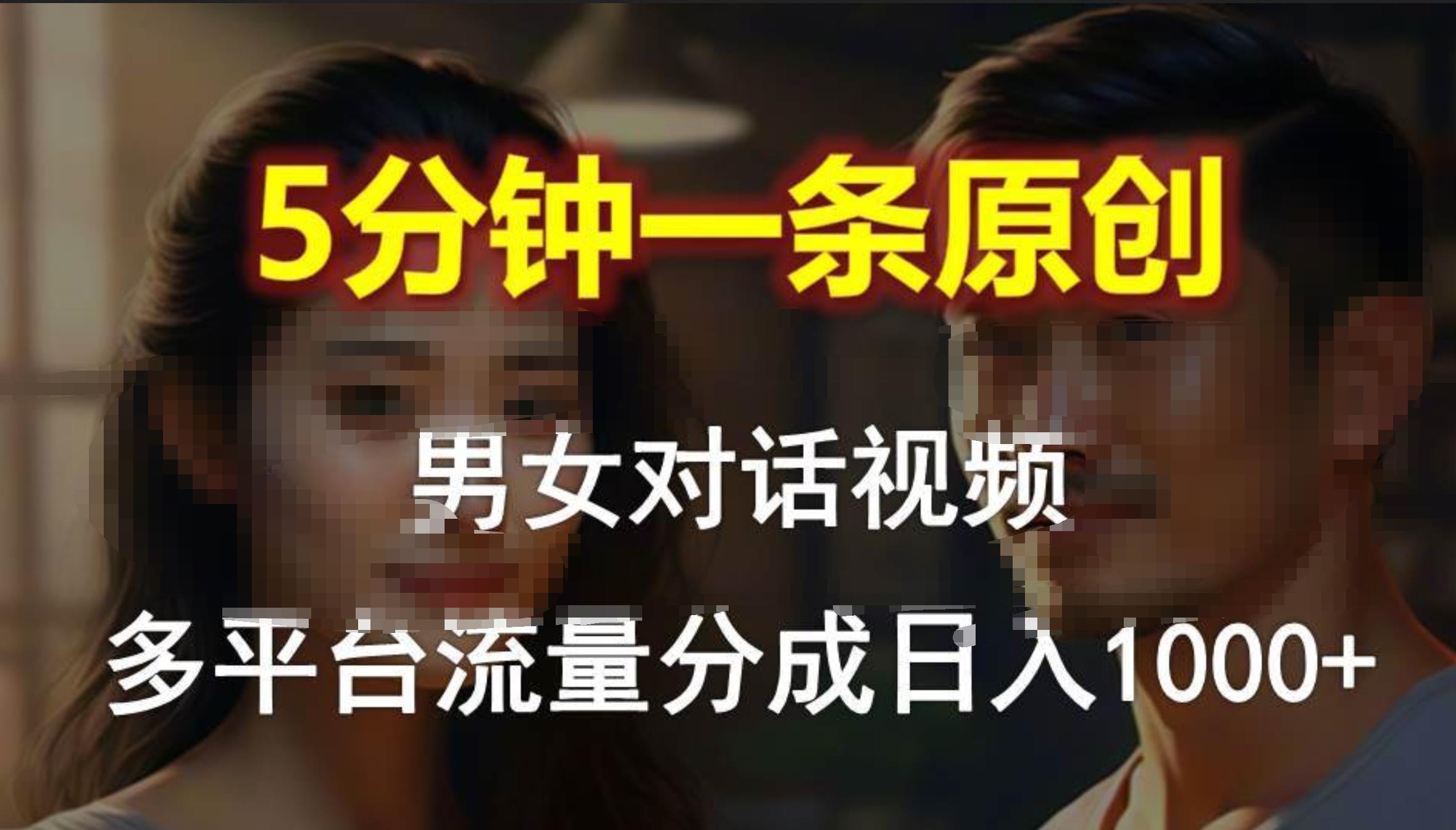 男女对话，5分钟1条原创视频，多平台流量分成，日入1000+-蓝图副业