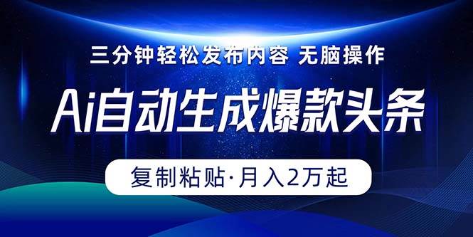 Ai一键自动生成爆款头条，三分钟快速生成，复制粘贴即可完成， 月入2万+-蓝图副业