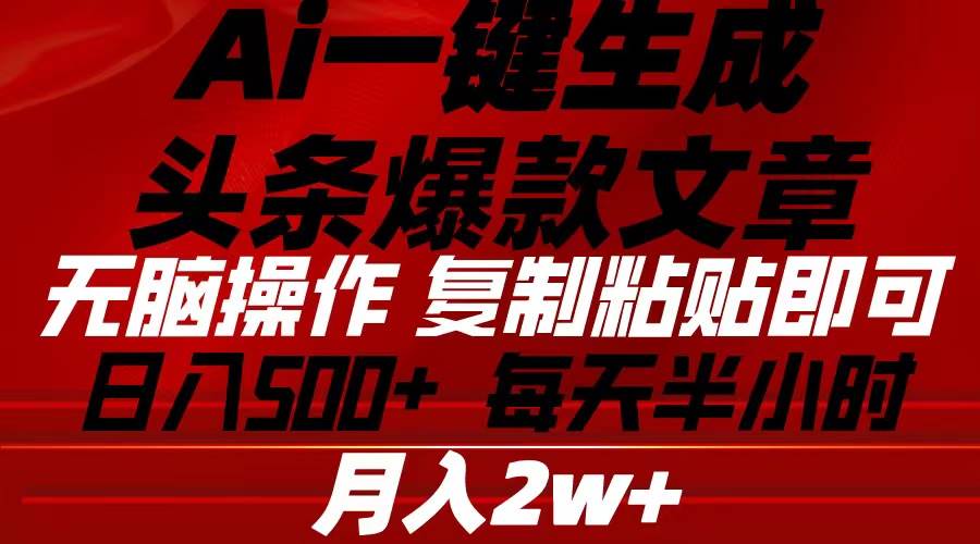 Ai一键生成头条爆款文章 复制粘贴即可简单易上手小白首选 日入500+-蓝图副业