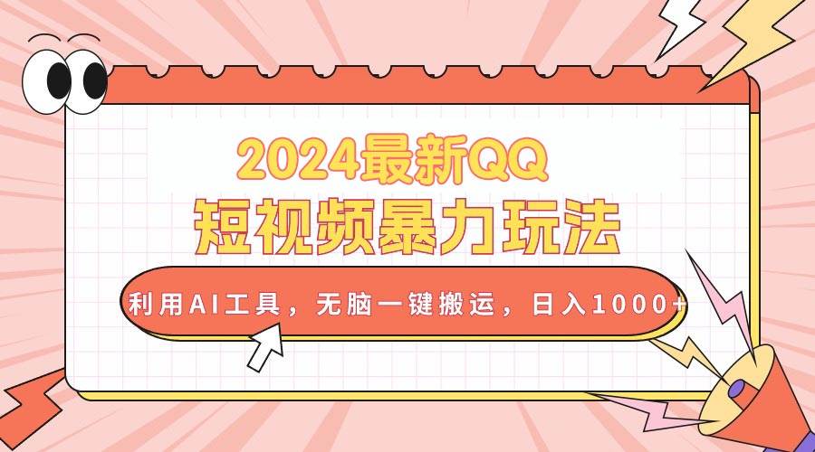 2024最新QQ短视频暴力玩法，利用AI工具，无脑一键搬运，日入1000+-蓝图副业