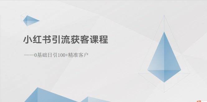 小红书引流获客课程：0基础日引100+精准客户-蓝图副业