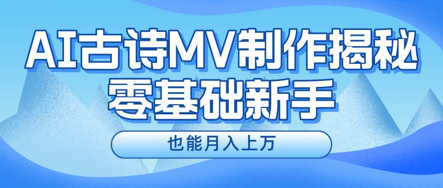 新手必看，利用AI制作古诗MV，快速实现月入上万-蓝图副业