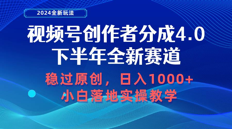 视频号创作者分成，下半年全新赛道，稳过原创 日入1000+小白落地实操教学-蓝图副业