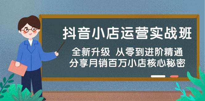 抖音小店运营实战班，全新升级 从零到进阶精通 分享月销百万小店核心秘密-蓝图副业