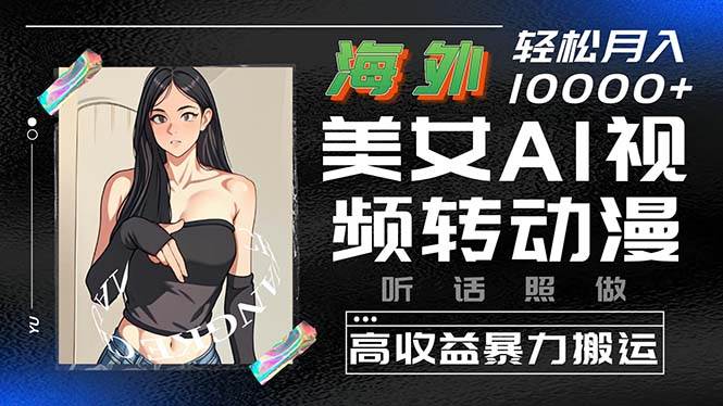 海外美女AI视频转动漫，高收益暴力搬运，听话照做，轻松月入10000+-蓝图副业