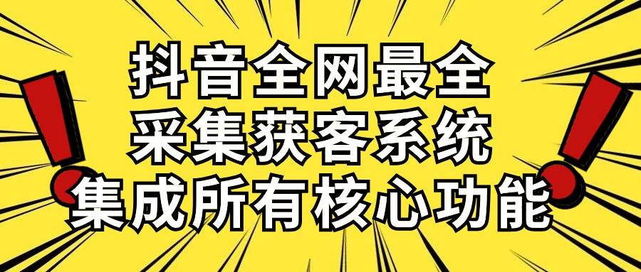 抖音全网最全采集获客系统，集成所有核心功能，日引500+-蓝图副业