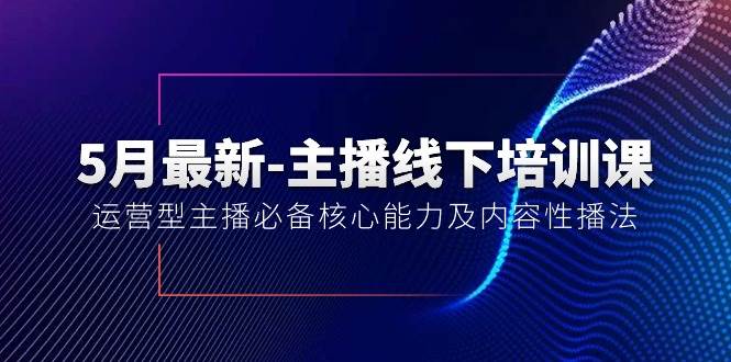 5月最新-主播线下培训课【40期】：运营型主播必备核心能力及内容性播法-蓝图副业
