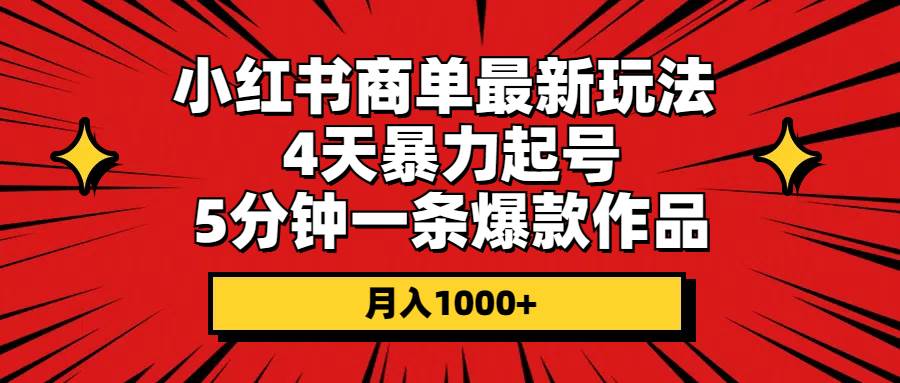 小红书商单最新玩法 4天暴力起号 5分钟一条爆款作品 月入1000+-蓝图副业