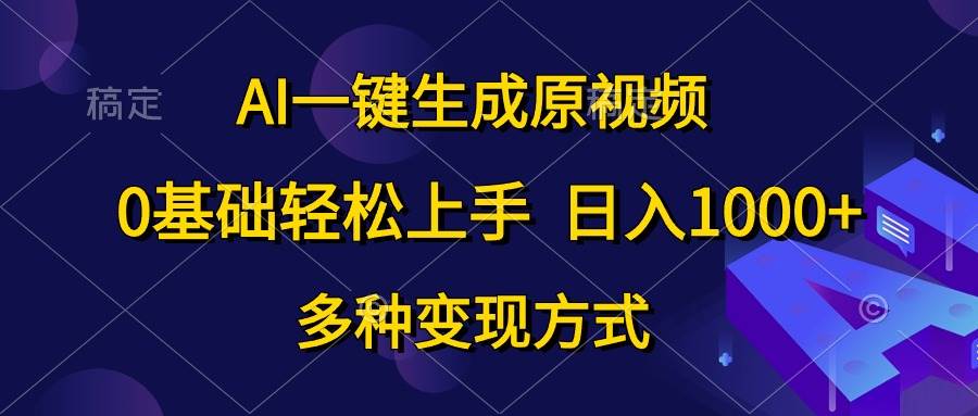 AI一键生成原视频，0基础轻松上手，日入1000+，多种变现方式-蓝图副业