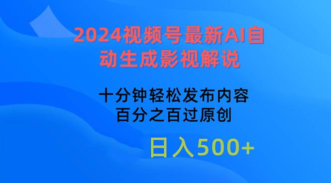 2024视频号最新AI自动生成影视解说，十分钟轻松发布内容，百分之百过原…-蓝图副业