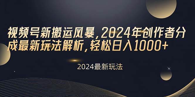 视频号新搬运风暴，2024年创作者分成最新玩法解析，轻松日入1000+-蓝图副业