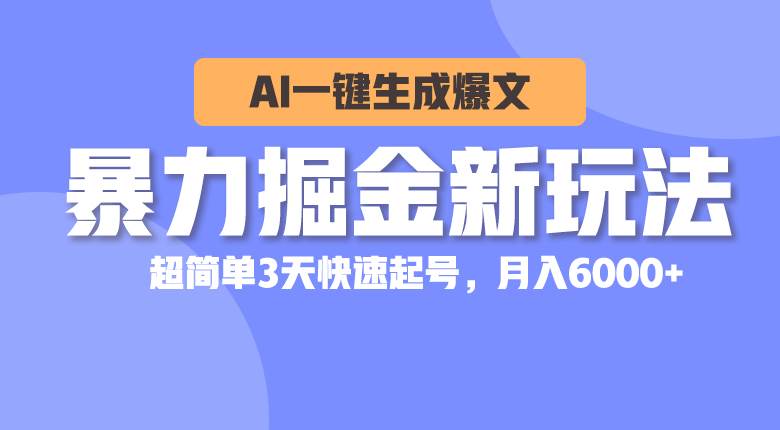 暴力掘金新玩法，AI一键生成爆文，超简单3天快速起号，月入6000+-蓝图副业