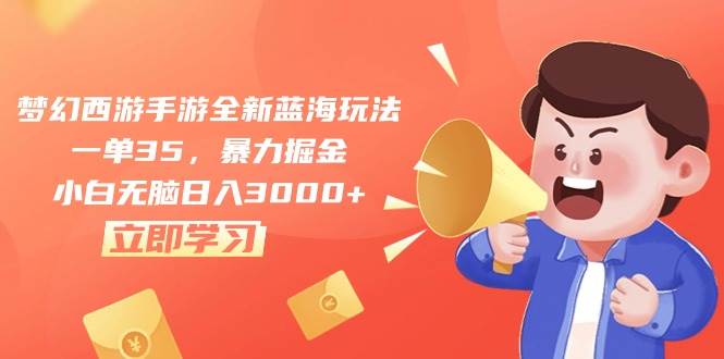 梦幻西游手游全新蓝海玩法，一单35，暴力掘金，小白无脑日入3000+-蓝图副业