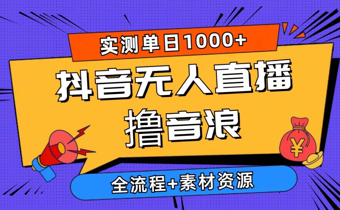 2024抖音无人直播撸音浪新玩法 日入1000+ 全流程+素材资源-蓝图副业