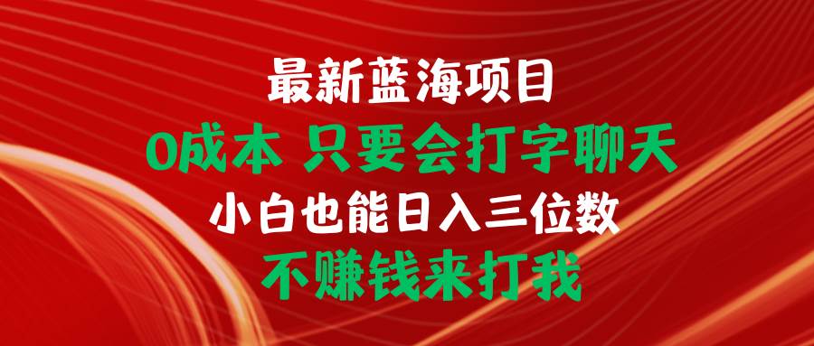 最新蓝海项目 0成本 只要会打字聊天 小白也能日入三位数 不赚钱来打我-蓝图副业